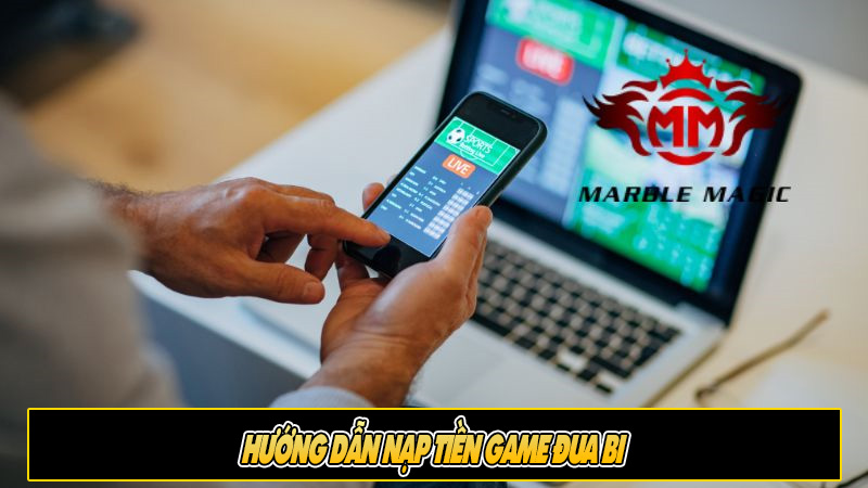 Hướng dẫn nạp tiền game đua bi